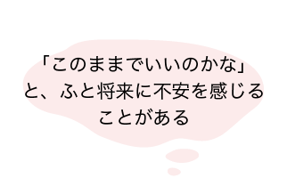 「このままでいいのかな」と、ふと将来に不安を感じることがある-reviere（リヴィエール）
